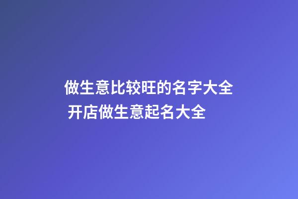 做生意比较旺的名字大全 开店做生意起名大全-第1张-店铺起名-玄机派